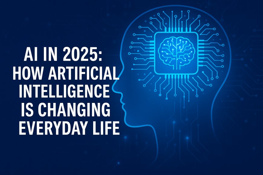 AI in 2025: How Artificial Intelligence Is Changing Everyday Life