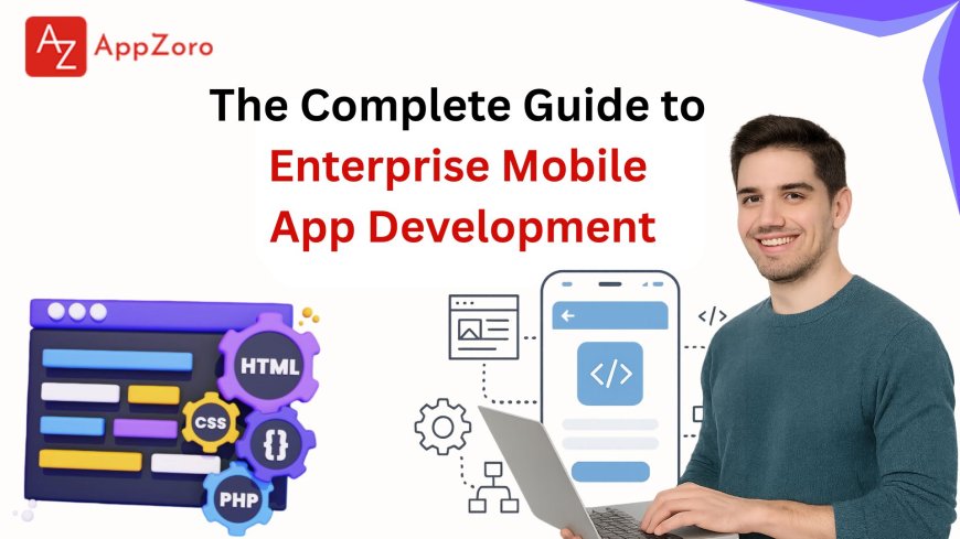 The Complete Guide to Enterprise Mobile App Development