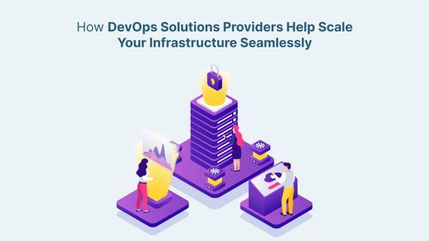 How DevOps Solutions Providers Help Scale Your Infrastructure Seamlessly?